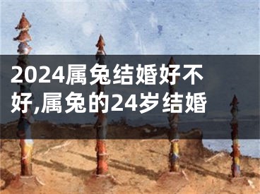 2024属兔结婚好不好,属兔的24岁结婚