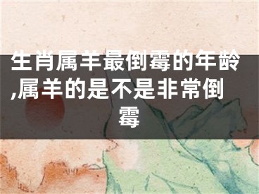 生肖属羊最倒霉的年龄,属羊的是不是非常倒霉