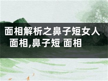 面相解析之鼻子短女人面相,鼻子短 面相