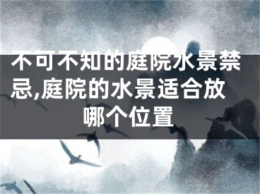 不可不知的庭院水景禁忌,庭院的水景适合放哪个位置