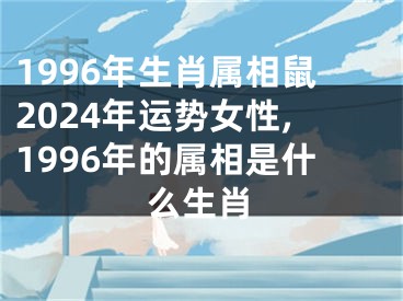 1996年生肖属相鼠2024年运势女性,1996年的属相是什么生肖