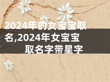 2024年的女宝宝取名,2024年女宝宝取名字带星字