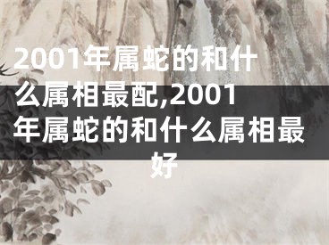 2001年属蛇的和什么属相最配,2001年属蛇的和什么属相最好