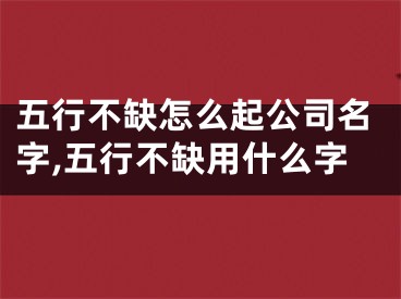 五行不缺怎么起公司名字,五行不缺用什么字