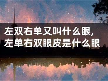 左双右单又叫什么眼,左单右双眼皮是什么眼