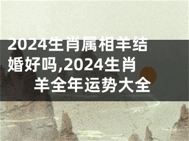 2024生肖属相羊结婚好吗,2024生肖羊全年运势大全