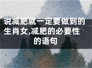 说减肥就一定要做到的生肖女,减肥的必要性的语句