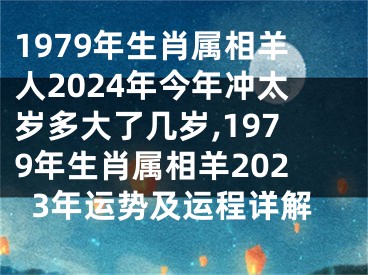 1979年生肖属相羊人2024年今年冲太岁多大了几岁,1979年生肖属相羊2023年运势及运程详解