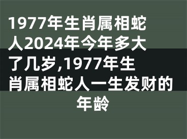 1977年生肖属相蛇人2024年今年多大了几岁,1977年生肖属相蛇人一生发财的年龄