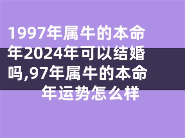 1997年属牛的本命年2024年可以结婚吗,97年属牛的本命年运势怎么样