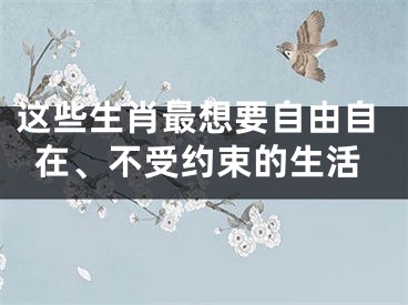 这些生肖最想要自由自在、不受约束的生活