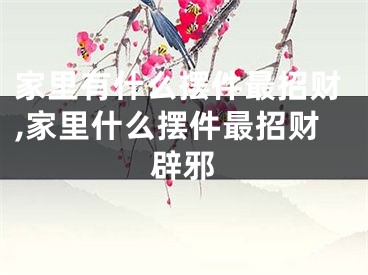 家里有什么摆件最招财,家里什么摆件最招财辟邪