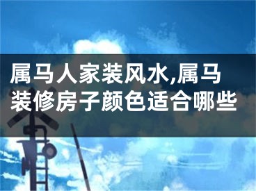 属马人家装风水,属马装修房子颜色适合哪些