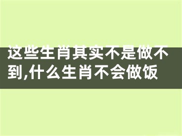 这些生肖其实不是做不到,什么生肖不会做饭