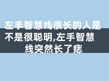 左手智慧线很长的人是不是很聪明,左手智慧线突然长了痣