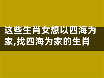 这些生肖女想以四海为家,找四海为家的生肖