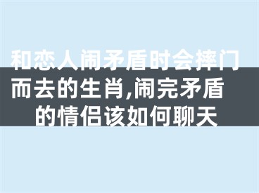 和恋人闹矛盾时会摔门而去的生肖,闹完矛盾的情侣该如何聊天