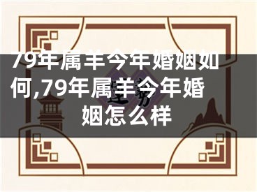 79年属羊今年婚姻如何,79年属羊今年婚姻怎么样