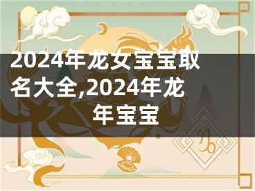 2024年龙女宝宝取名大全,2024年龙年宝宝