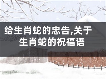 给生肖蛇的忠告,关于生肖蛇的祝福语