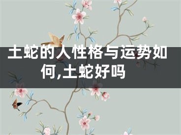 土蛇的人性格与运势如何,土蛇好吗