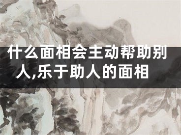 什么面相会主动帮助别人,乐于助人的面相