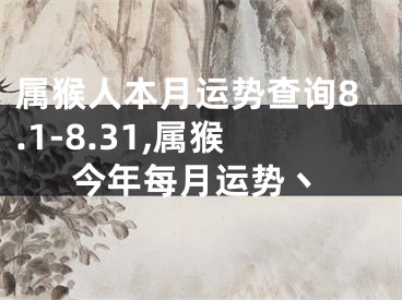 属猴人本月运势查询8.1-8.31,属猴今年每月运势丶