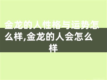 金龙的人性格与运势怎么样,金龙的人会怎么样