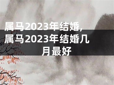 属马2023年结婚,属马2023年结婚几月最好