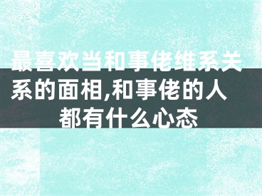 最喜欢当和事佬维系关系的面相,和事佬的人都有什么心态