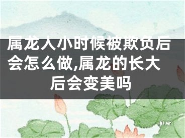 属龙人小时候被欺负后会怎么做,属龙的长大后会变美吗