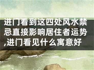 进门看到这四处风水禁忌直接影响居住者运势,进门看见什么寓意好