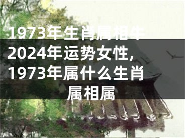 1973年生肖属相牛2024年运势女性,1973年属什么生肖属相属