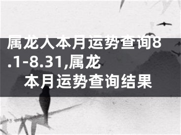 属龙人本月运势查询8.1-8.31,属龙本月运势查询结果