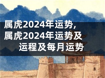 属虎2024年运势,属虎2024年运势及运程及每月运势