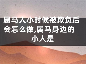 属马人小时候被欺负后会怎么做,属马身边的小人是