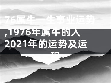 76属牛一生事业运势,1976年属牛的人2021年的运势及运程