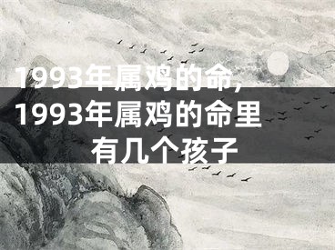 1993年属鸡的命,1993年属鸡的命里有几个孩子