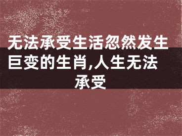 无法承受生活忽然发生巨变的生肖,人生无法承受