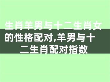 生肖羊男与十二生肖女的性格配对,羊男与十二生肖配对指数