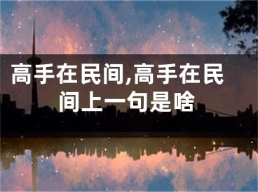 高手在民间,高手在民间上一句是啥