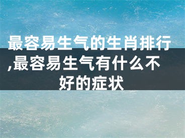 最容易生气的生肖排行,最容易生气有什么不好的症状