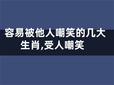 容易被他人嘲笑的几大生肖,受人嘲笑