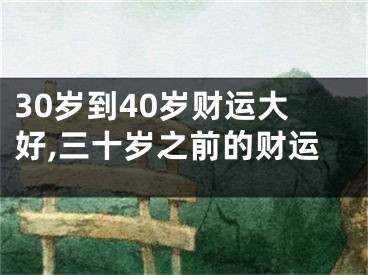 30岁到40岁财运大好,三十岁之前的财运