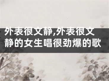 外表很文静,外表很文静的女生唱很劲爆的歌