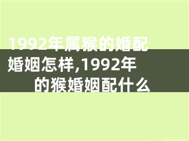 1992年属猴的婚配婚姻怎样,1992年的猴婚姻配什么