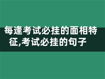 每逢考试必挂的面相特征,考试必挂的句子