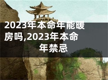 2023年本命年能暖房吗,2023年本命年禁忌