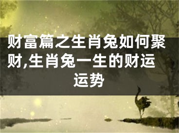 财富篇之生肖兔如何聚财,生肖兔一生的财运运势