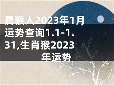 属猴人2023年1月运势查询1.1-1.31,生肖猴2023年运势